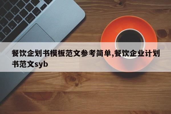 餐饮企划书模板范文参考简单,餐饮企业计划书范文syb