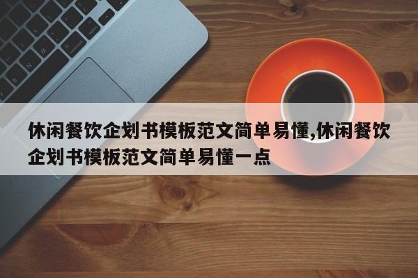 休闲餐饮企划书模板范文简单易懂,休闲餐饮企划书模板范文简单易懂一点