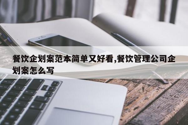 餐饮企划案范本简单又好看,餐饮管理公司企划案怎么写
