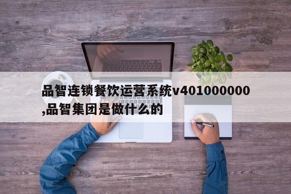品智连锁餐饮运营系统v401000000,品智集团是做什么的