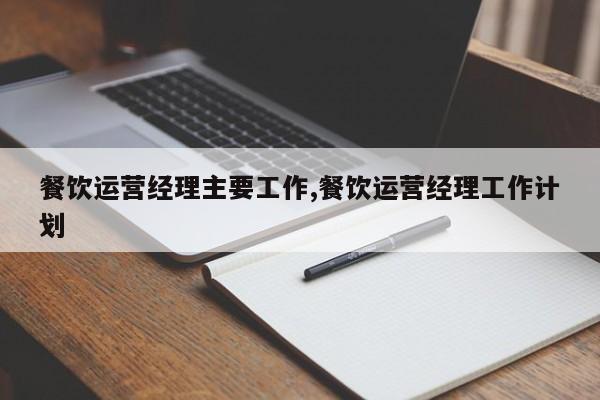 餐饮运营经理主要工作,餐饮运营经理工作计划